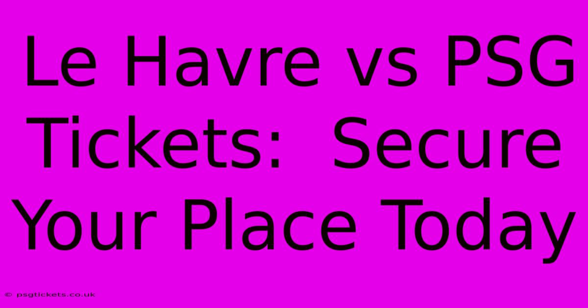 Le Havre Vs PSG Tickets:  Secure Your Place Today