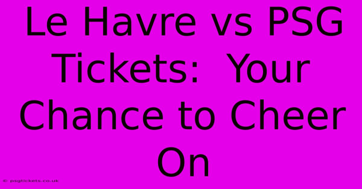 Le Havre Vs PSG Tickets:  Your Chance To Cheer On