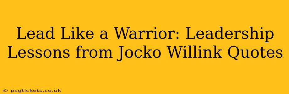 Lead Like a Warrior: Leadership Lessons from Jocko Willink Quotes