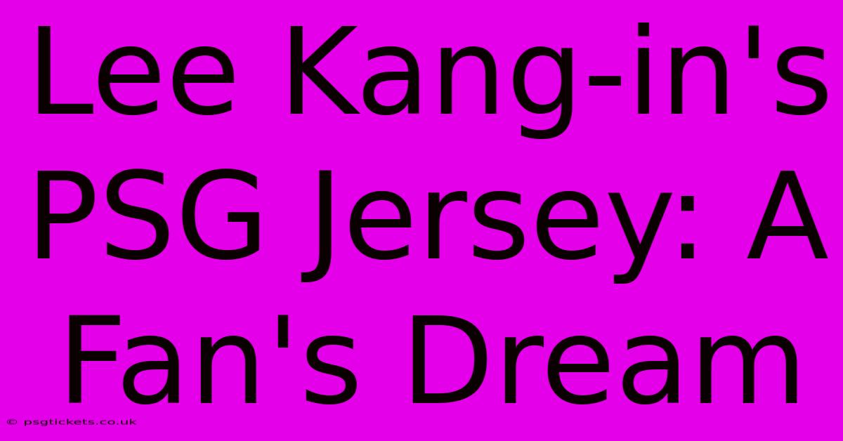 Lee Kang-in's PSG Jersey: A Fan's Dream