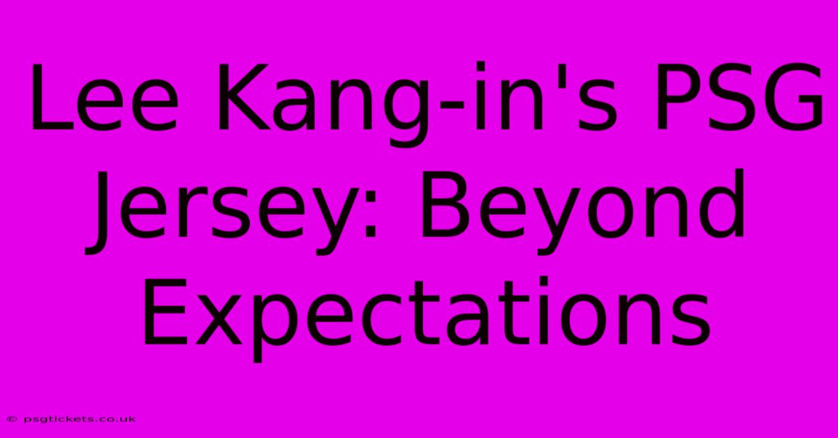 Lee Kang-in's PSG Jersey: Beyond Expectations