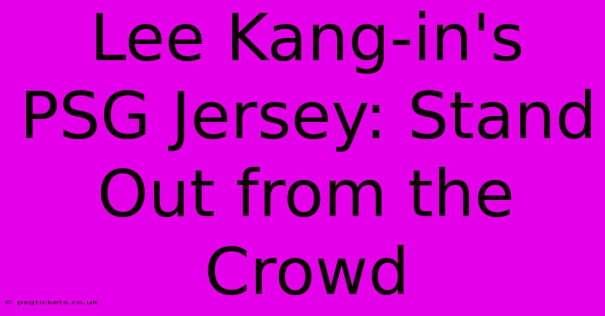 Lee Kang-in's PSG Jersey: Stand Out From The Crowd