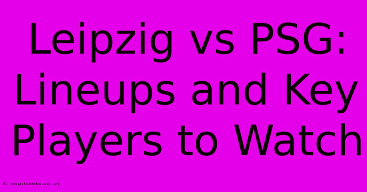 Leipzig Vs PSG: Lineups And Key Players To Watch