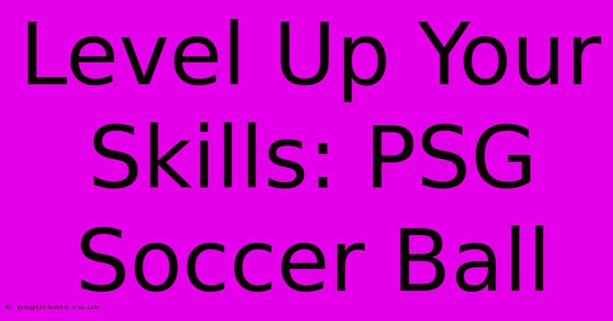 Level Up Your Skills: PSG Soccer Ball