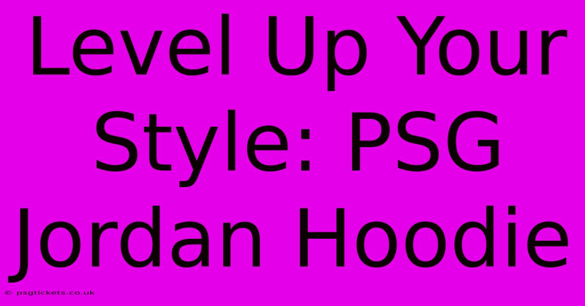 Level Up Your Style: PSG Jordan Hoodie