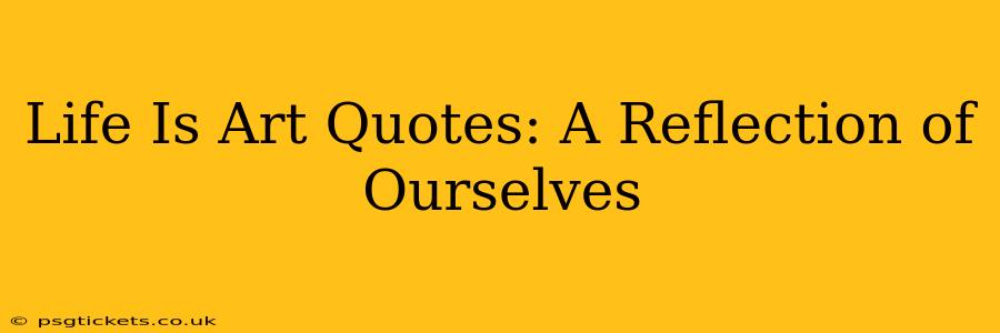 Life Is Art Quotes: A Reflection of Ourselves