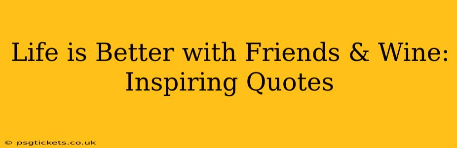 Life is Better with Friends & Wine: Inspiring Quotes