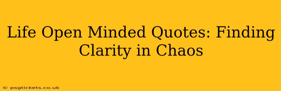 Life Open Minded Quotes: Finding Clarity in Chaos