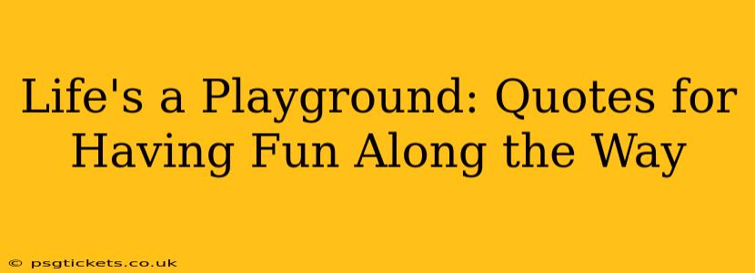 Life's a Playground: Quotes for Having Fun Along the Way
