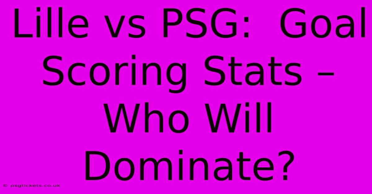 Lille Vs PSG:  Goal Scoring Stats – Who Will Dominate?