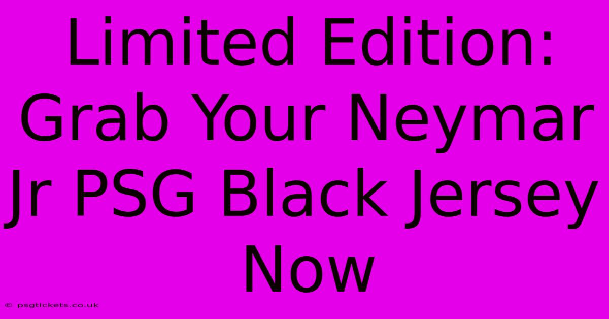 Limited Edition: Grab Your Neymar Jr PSG Black Jersey Now