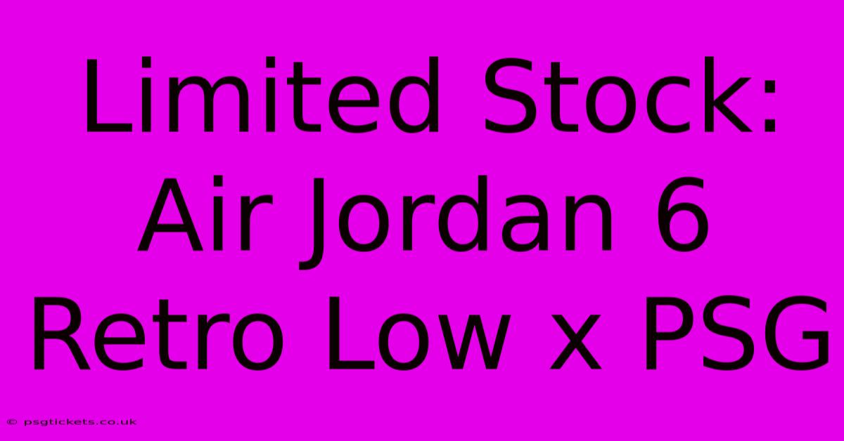 Limited Stock: Air Jordan 6 Retro Low X PSG