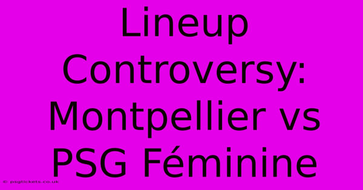 Lineup Controversy: Montpellier Vs PSG Féminine