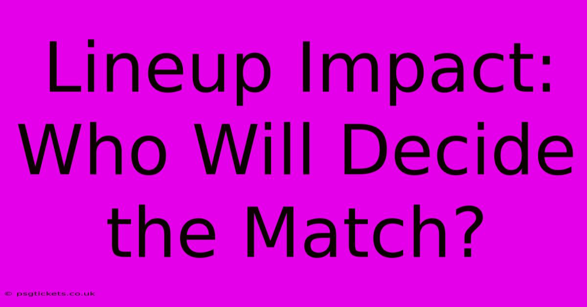 Lineup Impact:  Who Will Decide The Match?