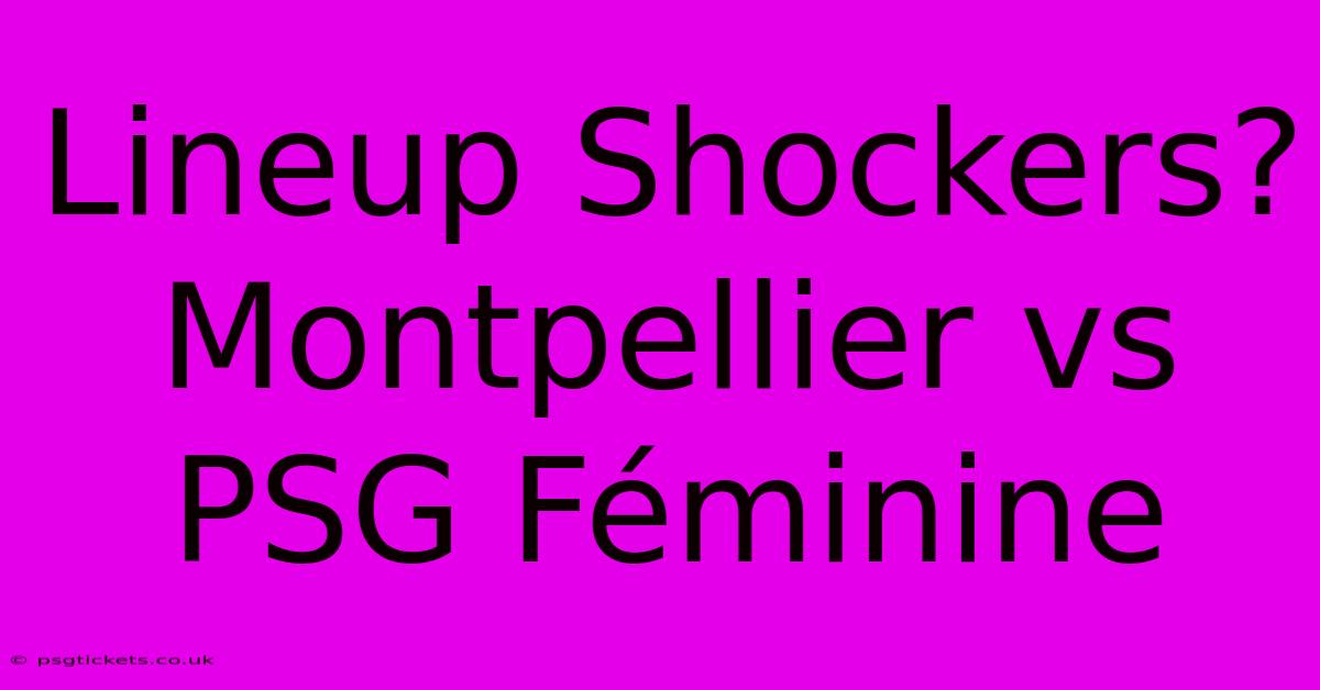 Lineup Shockers? Montpellier Vs PSG Féminine