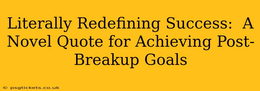 Literally Redefining Success:  A Novel Quote for Achieving Post-Breakup Goals