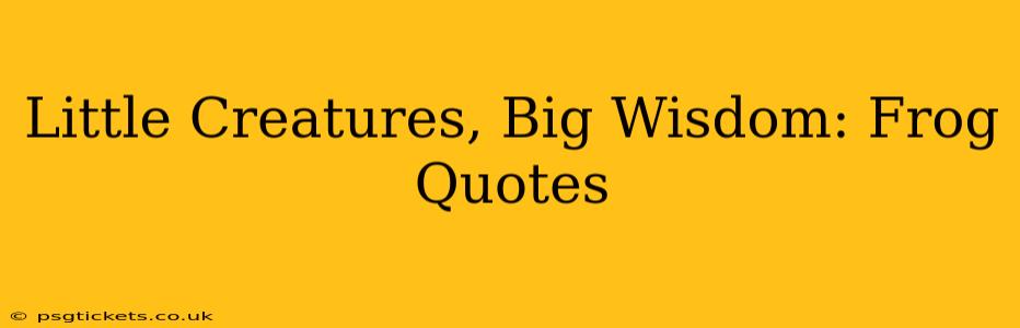 Little Creatures, Big Wisdom: Frog Quotes
