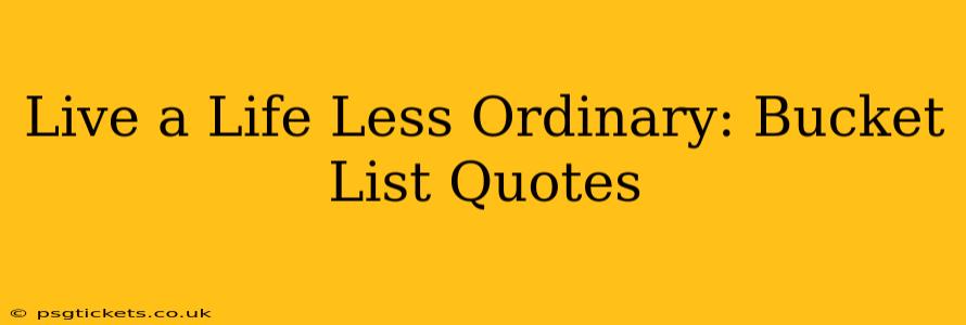 Live a Life Less Ordinary: Bucket List Quotes