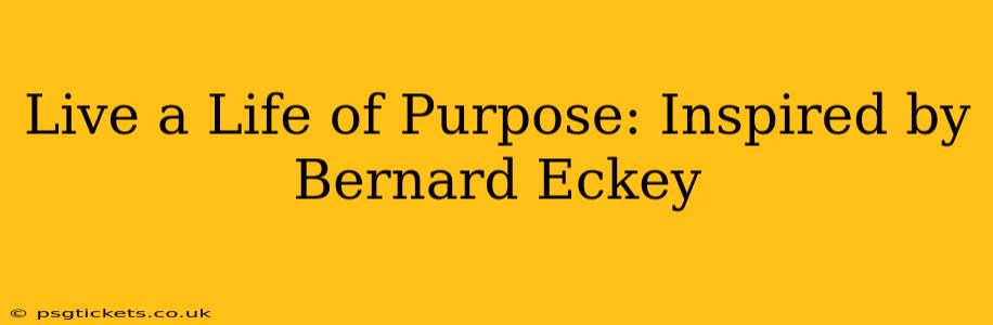 Live a Life of Purpose: Inspired by Bernard Eckey