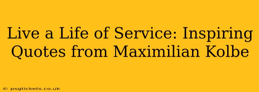 Live a Life of Service: Inspiring Quotes from Maximilian Kolbe
