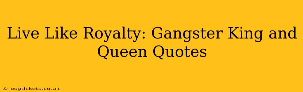 Live Like Royalty: Gangster King and Queen Quotes