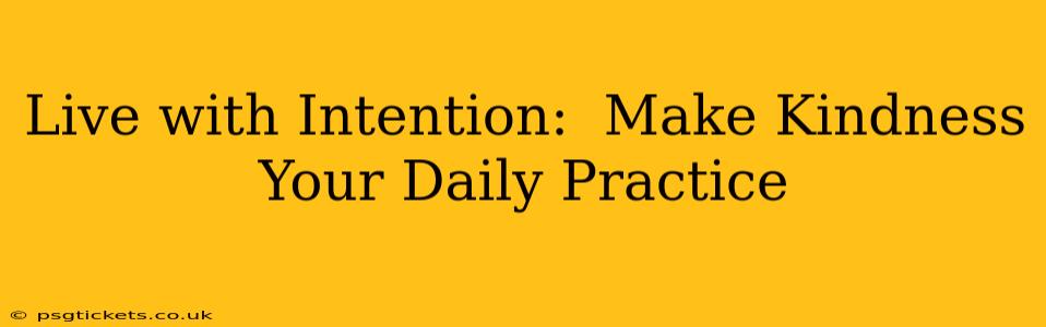 Live with Intention:  Make Kindness Your Daily Practice