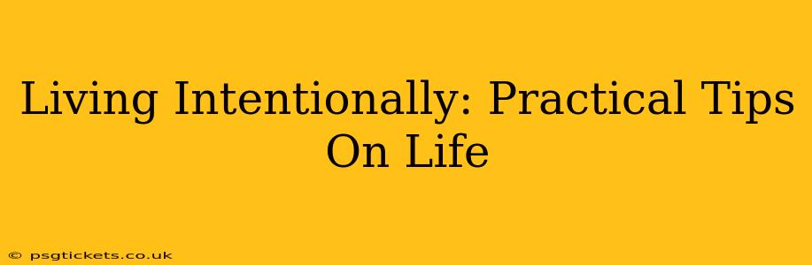 Living Intentionally: Practical Tips On Life