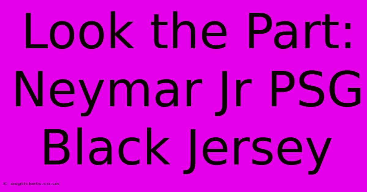 Look The Part: Neymar Jr PSG Black Jersey