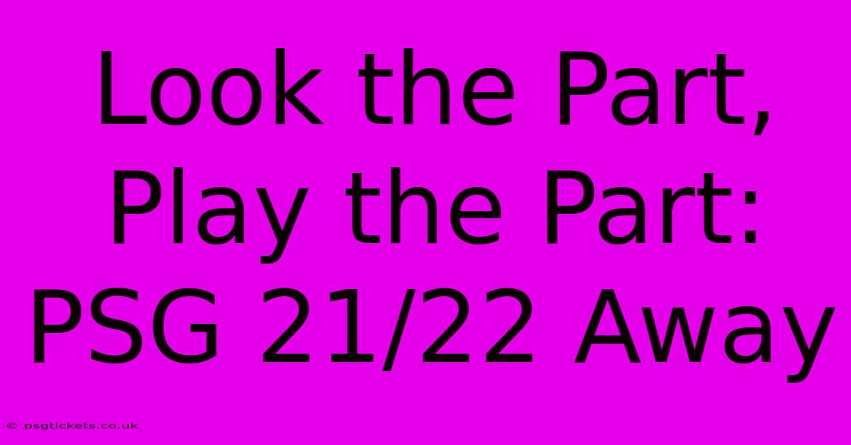 Look The Part, Play The Part: PSG 21/22 Away