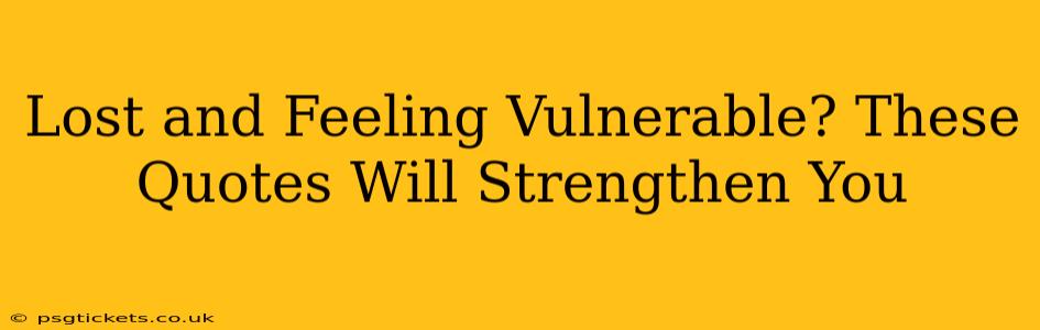 Lost and Feeling Vulnerable? These Quotes Will Strengthen You