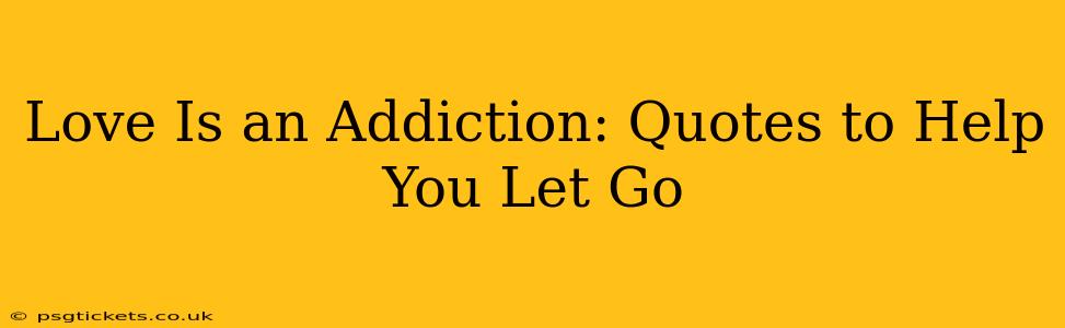 Love Is an Addiction: Quotes to Help You Let Go