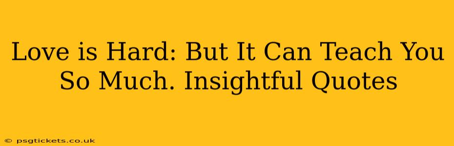 Love is Hard: But It Can Teach You So Much. Insightful Quotes
