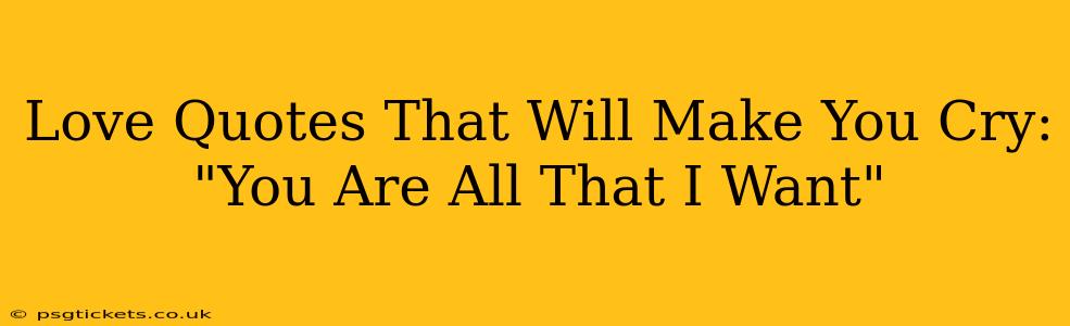 Love Quotes That Will Make You Cry: "You Are All That I Want"