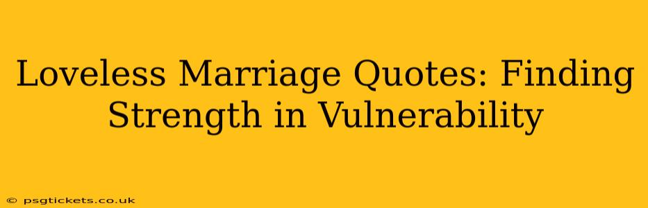 Loveless Marriage Quotes: Finding Strength in Vulnerability
