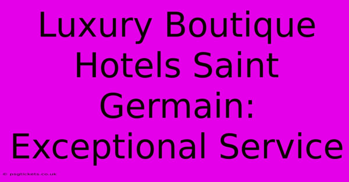 Luxury Boutique Hotels Saint Germain:  Exceptional Service