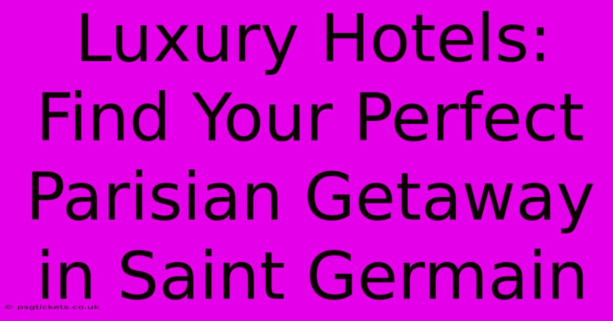 Luxury Hotels: Find Your Perfect Parisian Getaway In Saint Germain