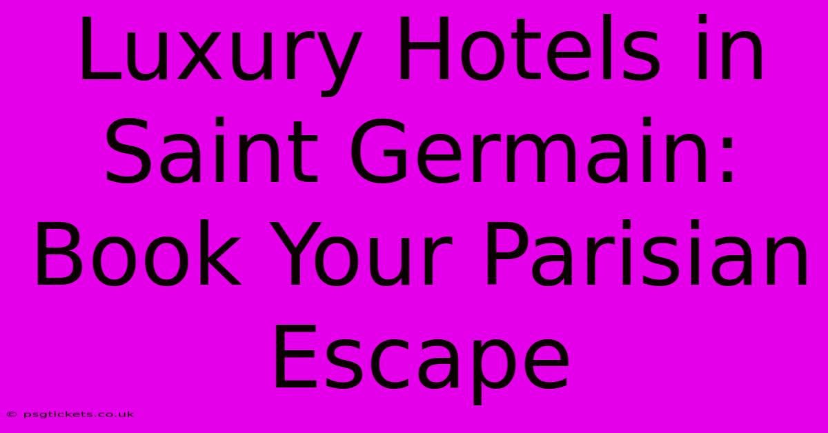 Luxury Hotels In Saint Germain: Book Your Parisian Escape