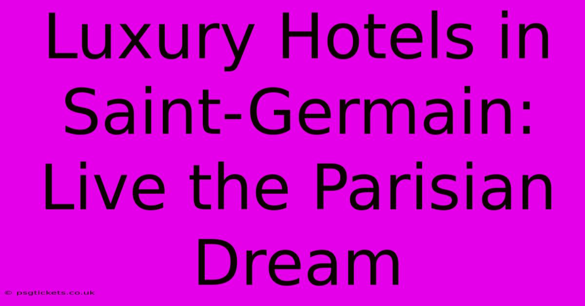 Luxury Hotels In Saint-Germain: Live The Parisian Dream