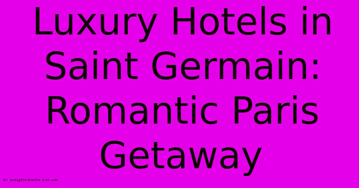 Luxury Hotels In Saint Germain: Romantic Paris Getaway