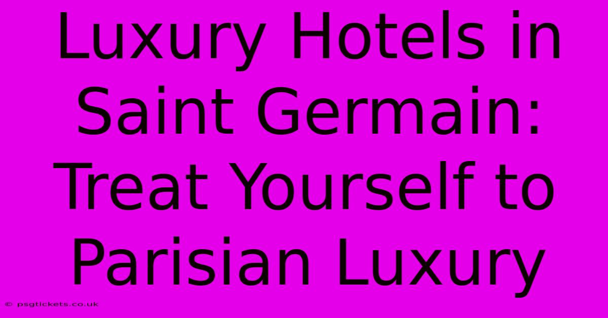 Luxury Hotels In Saint Germain: Treat Yourself To Parisian Luxury