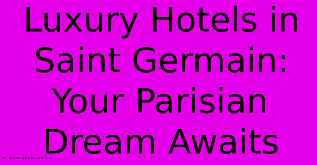 Luxury Hotels In Saint Germain: Your Parisian Dream Awaits