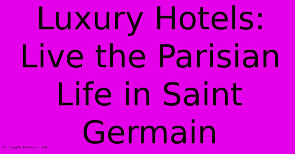 Luxury Hotels: Live The Parisian Life In Saint Germain