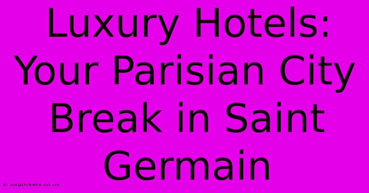 Luxury Hotels: Your Parisian City Break In Saint Germain