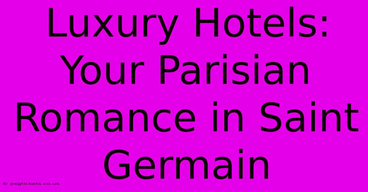 Luxury Hotels: Your Parisian Romance In Saint Germain