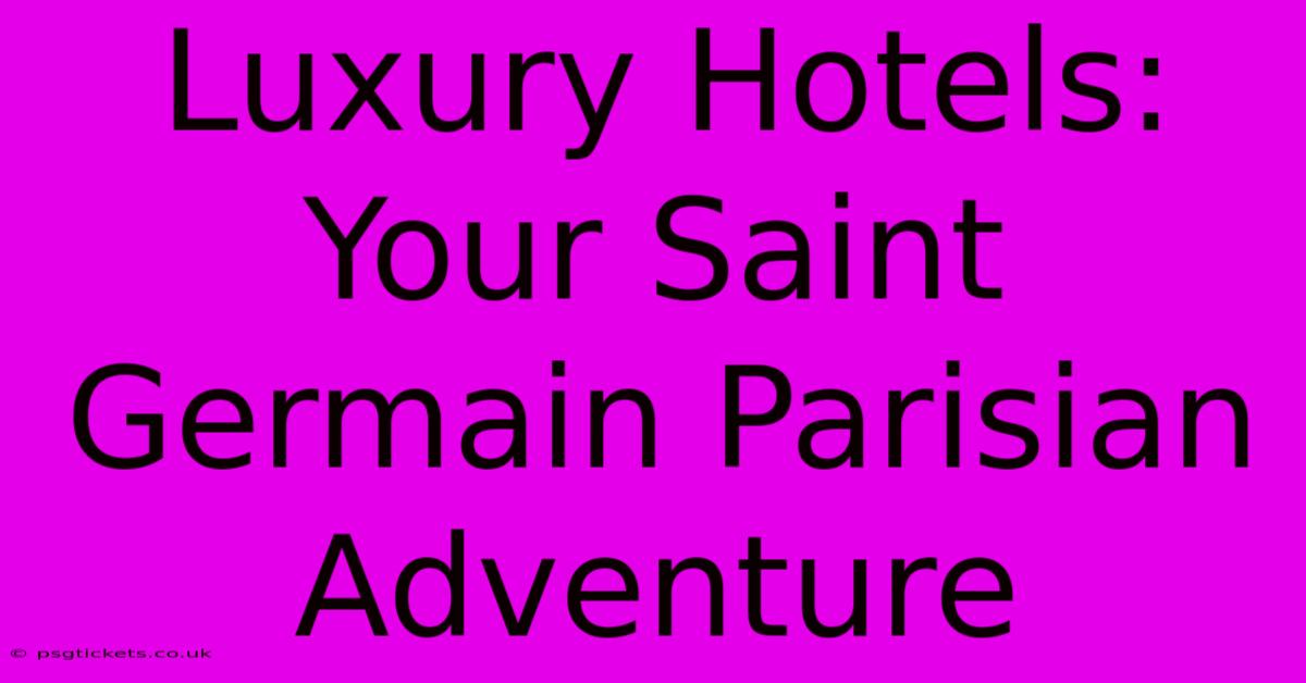 Luxury Hotels: Your Saint Germain Parisian Adventure