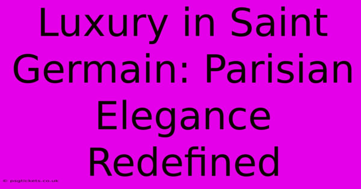 Luxury In Saint Germain: Parisian Elegance Redefined