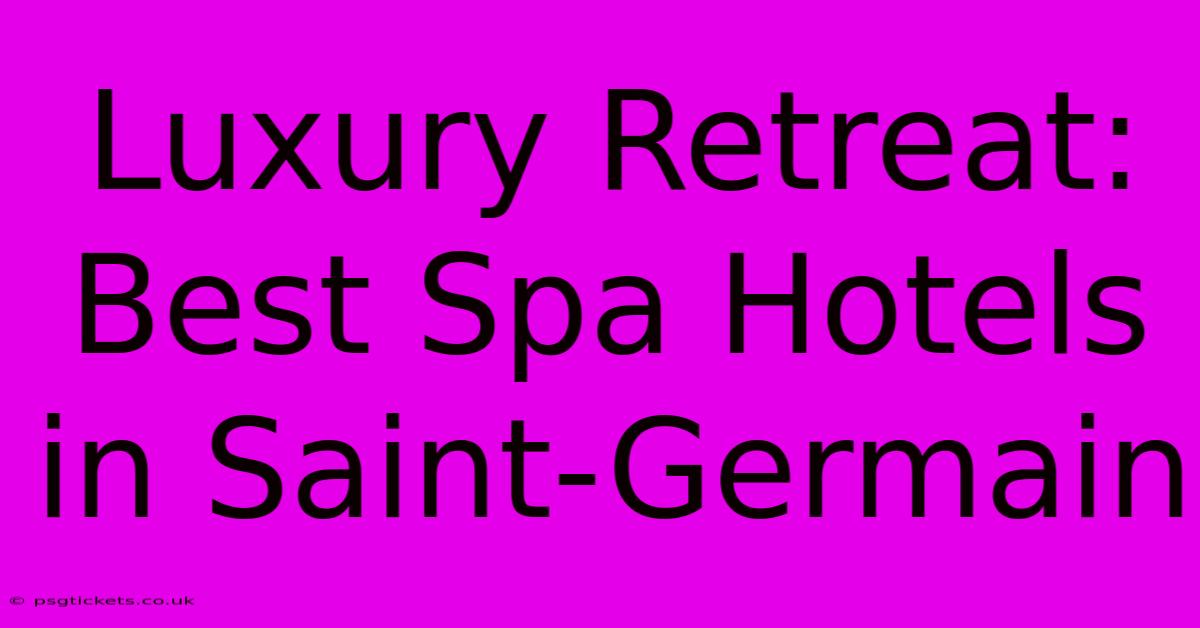 Luxury Retreat: Best Spa Hotels In Saint-Germain