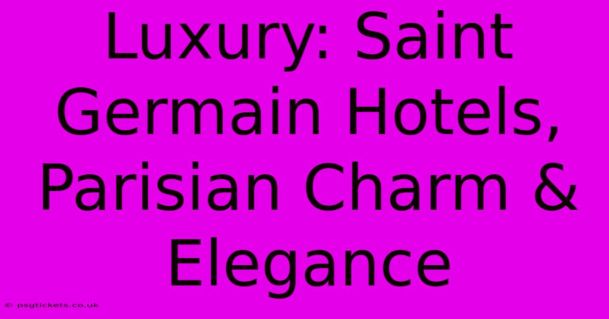 Luxury: Saint Germain Hotels, Parisian Charm & Elegance