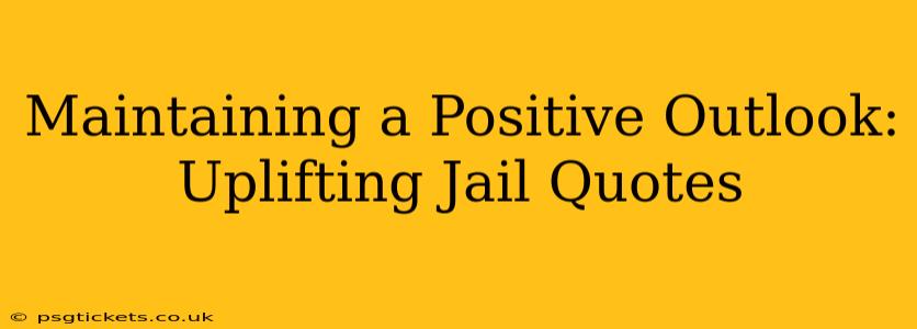 Maintaining a Positive Outlook: Uplifting Jail Quotes