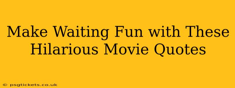 Make Waiting Fun with These Hilarious Movie Quotes